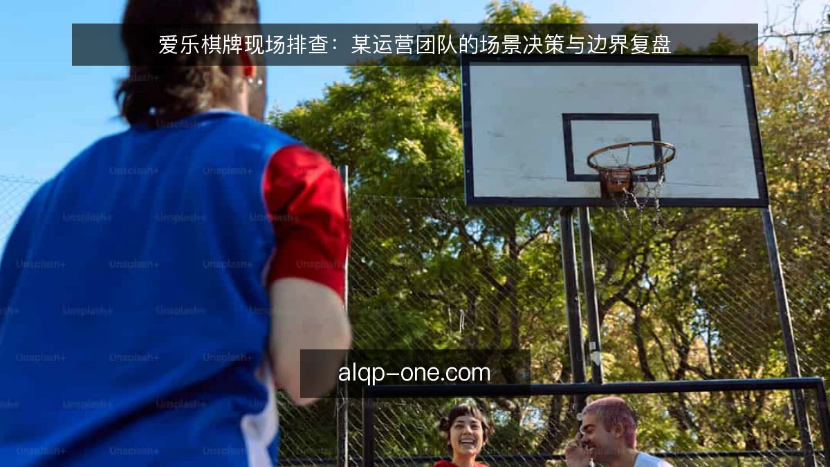爱乐棋牌现场排查：某运营团队的场景决策与边界复盘