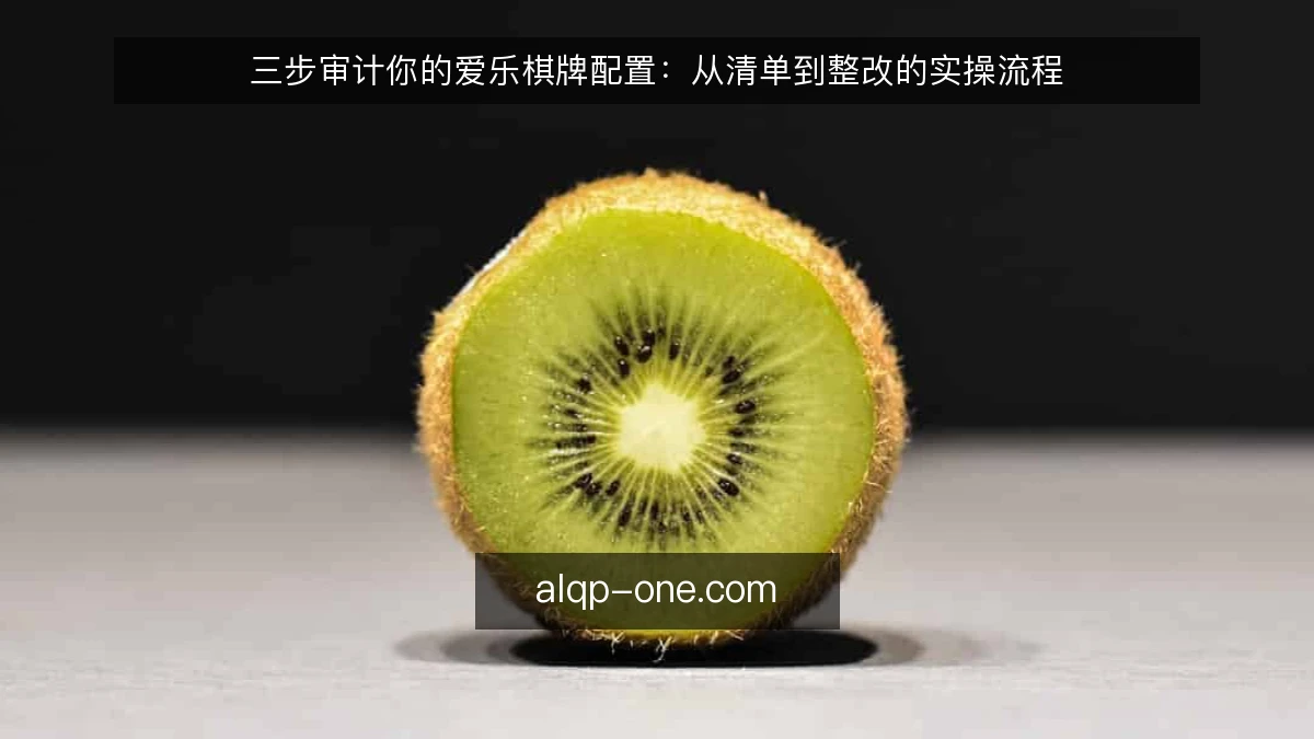 三步审计你的爱乐棋牌配置：从清单到整改的实操流程