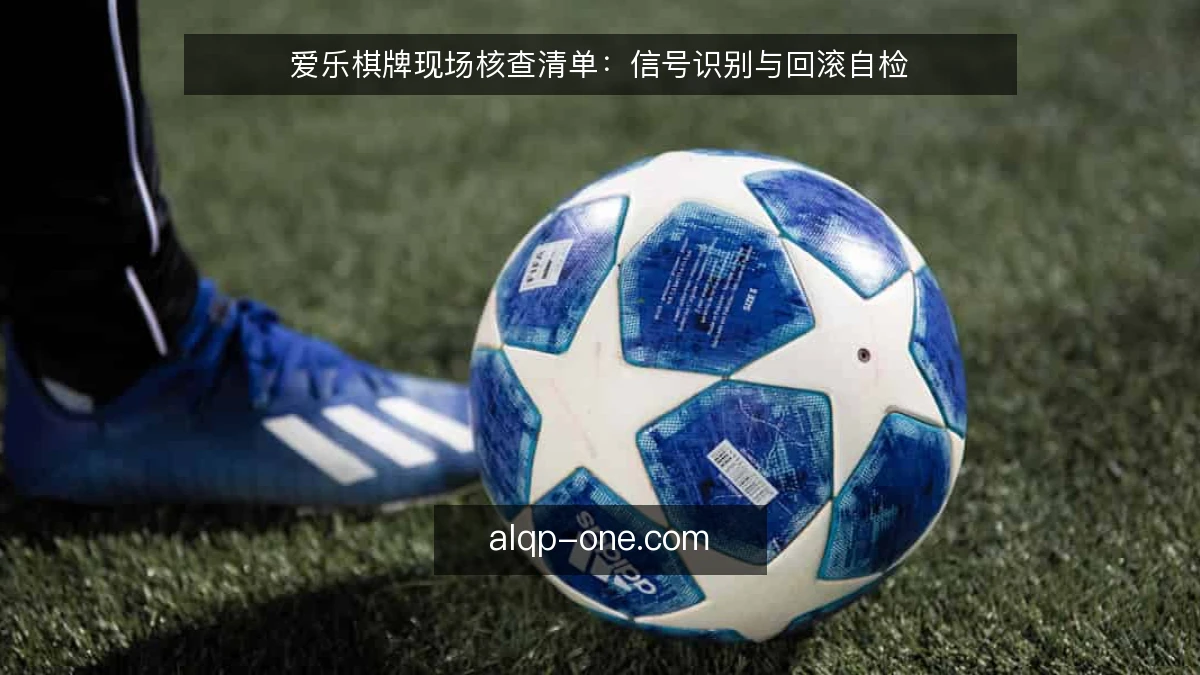 爱乐棋牌现场核查清单：信号识别与回滚自检