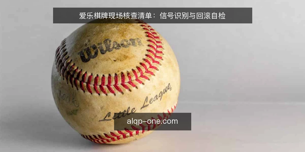 爱乐棋牌现场核查清单：信号识别与回滚自检 — 值得警惕的信号 配图