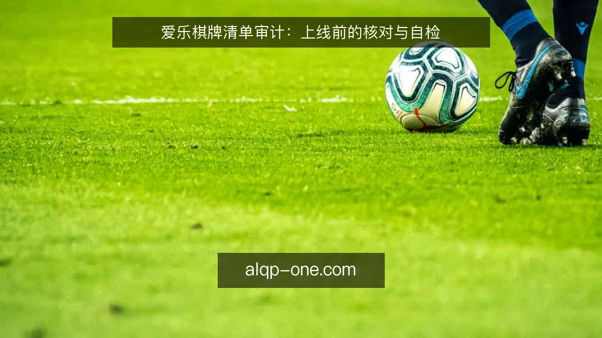爱乐棋牌清单审计:上线前的核对与自检