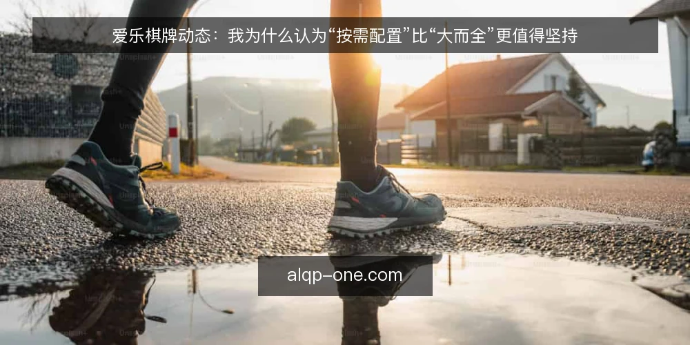 爱乐棋牌动态：我为什么认为“按需配置”比“大而全”更值得坚持 — 爱乐棋牌动态里，为什么“大而全”正在失去说服力 配图