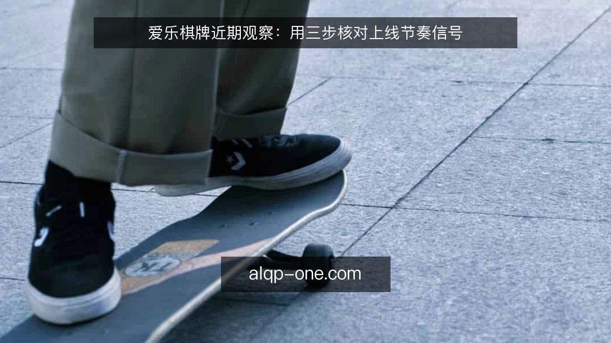 爱乐棋牌近期观察：用三步核对上线节奏信号