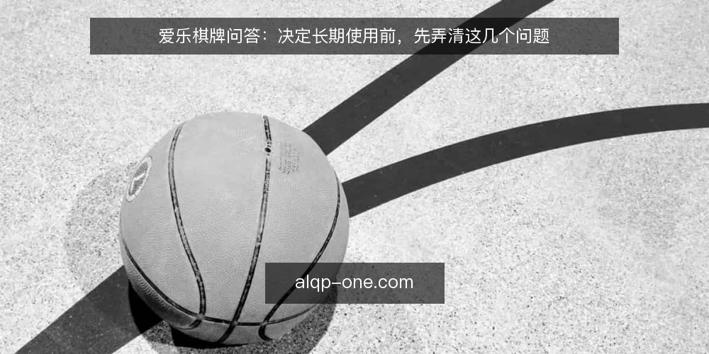 爱乐棋牌问答：决定长期使用前，先弄清这几个问题 — 爱乐棋牌是什么，先厘清哪些边界 配图